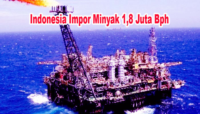 Indonesia Sudah Ketergantungan Import Minyak Sebesar 1,8 Juta Bph